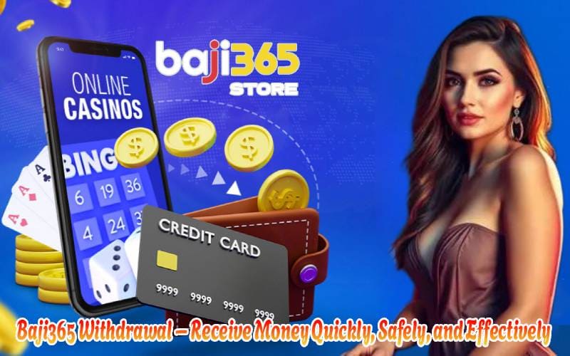 Baji365 Withdrawal – Receive Money Quickly, Safely, and Effectively