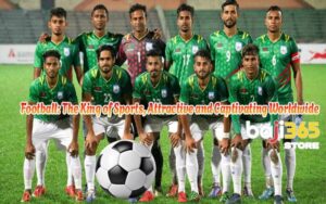 Football: The King of Sports, Attractive and Captivating Worldwide